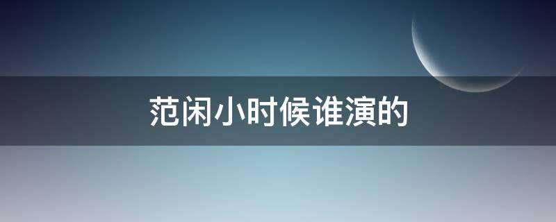 范闲小时候谁演的（庆余年范闲小时候谁演的）
