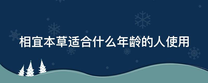 相宜本草适合什么年龄的人使用 相宜本草适合什么年龄的人使用呢