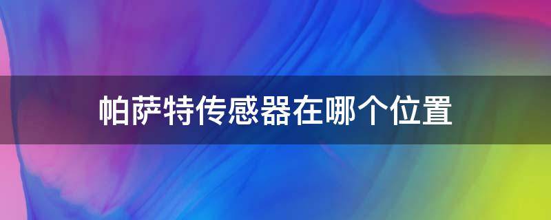 帕萨特传感器在哪个位置 大众帕萨特传感器位置