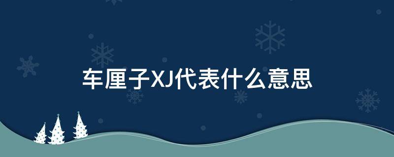 车厘子XJ代表什么意思 车厘子XJJN是什么意思