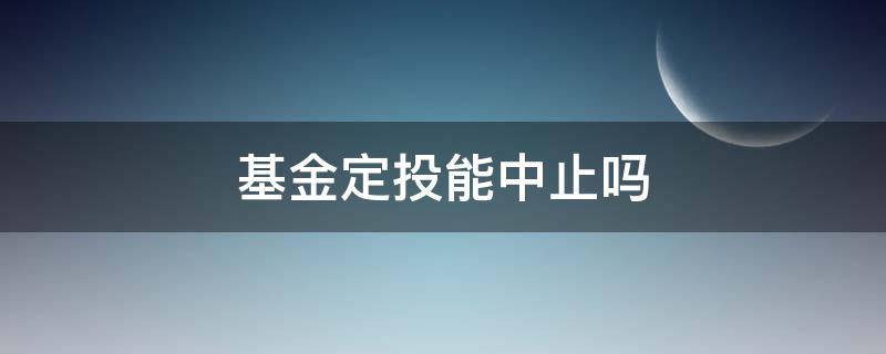 基金定投能中止吗（基金定投可以暂时停止吗）