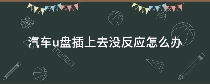汽车u盘插上去没反应怎么办（汽车插u盘没反应怎么弄）