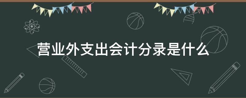 营业外支出会计分录是什么（营业外支出做账分录）