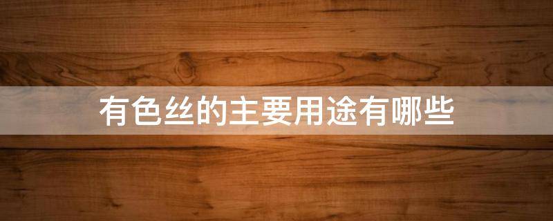 有色丝的主要用途有哪些（色丝什么什么）