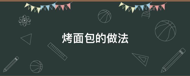 烤面包的做法（烤面包的做法 烤箱）