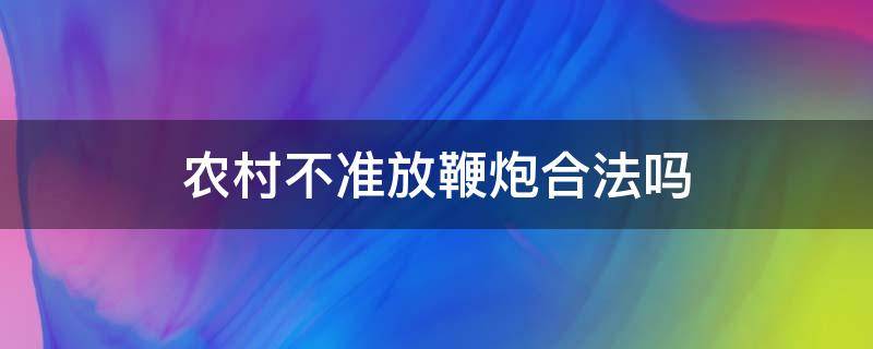 农村不准放鞭炮合法吗 农村放鞭炮犯法吗