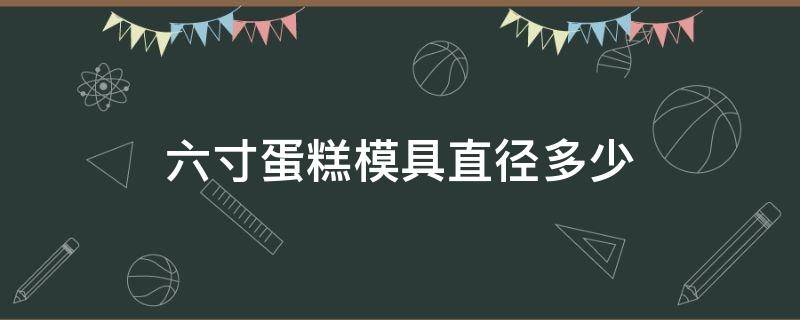 六寸蛋糕模具直径多少（6寸蛋糕模具有多大）