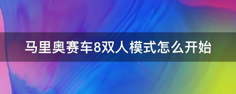 马里奥赛车8双人模式怎么开始 马里奥赛车8豪华版双人模式怎么开始