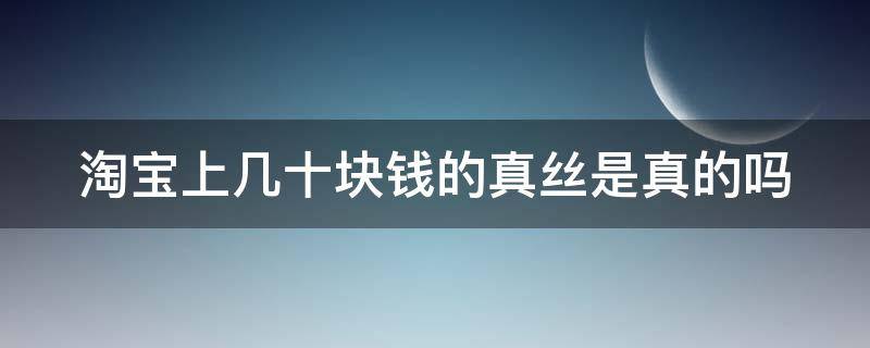 淘宝上几十块钱的真丝是真的吗 淘宝上几十块的品牌鞋是真的吗