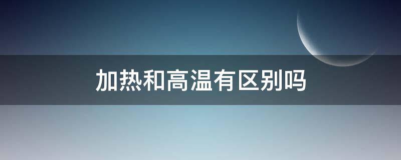 加热和高温有区别吗 加强热和高温加热的区别