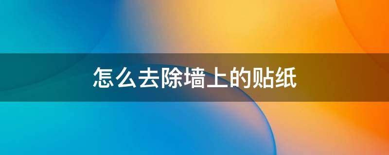 怎么去除墙上的贴纸 怎么去除墙上的贴纸残留的胶