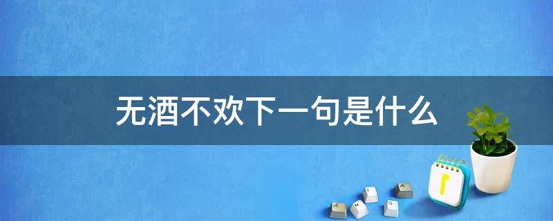 无酒不欢下一句是什么（无酒不言欢是什么意思）