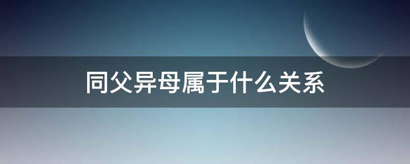 同父异母属于什么关系 同父异母是什么关系