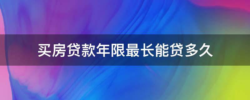 买房贷款年限最长能贷多久 买房贷款最短可以贷几年