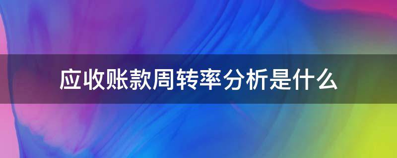 应收账款周转率分析是什么（应收账款周转率的分析）