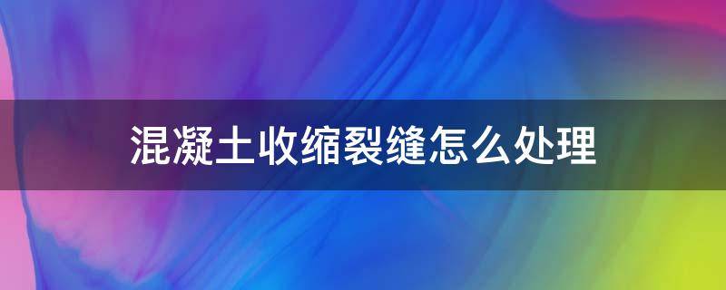 混凝土收缩裂缝怎么处理（混凝土路面收缩裂缝用什么方法补救）