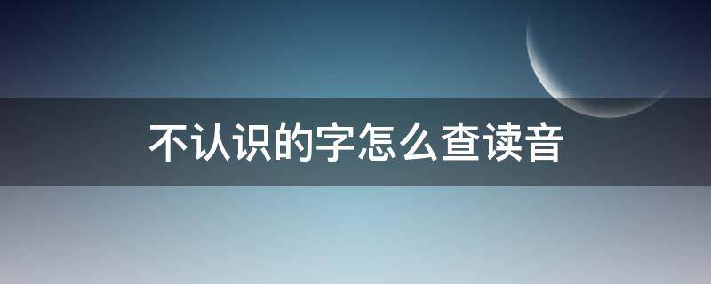 不认识的字怎么查读音（电脑不认识的字怎么查读音）