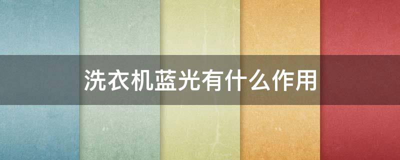 洗衣机蓝光有什么作用（洗衣机蓝光有用吗?）