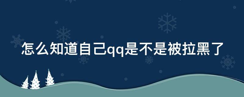 怎么知道自己qq是不是被拉黑了（怎么知道自己qq是不是被对方拉黑了）