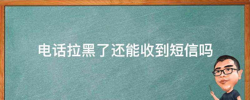 电话拉黑了还能收到短信吗 苹果手机把电话拉黑了还能收到短信吗