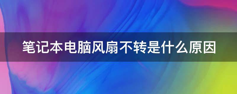 笔记本电脑风扇不转是什么原因（笔记本电脑风扇不转是什么问题）