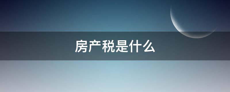 房产税是什么 房产税是什么意思