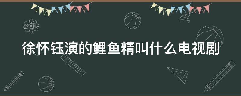 徐怀钰演的鲤鱼精叫什么电视剧 徐怀钰演的鲤鱼精叫什么电视剧啊