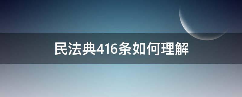 民法典416条如何理解（民法典416条怎么理解）