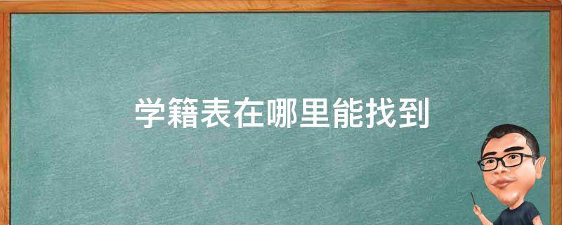 学籍表在哪里能找到（初中生学籍表在哪里能找到）