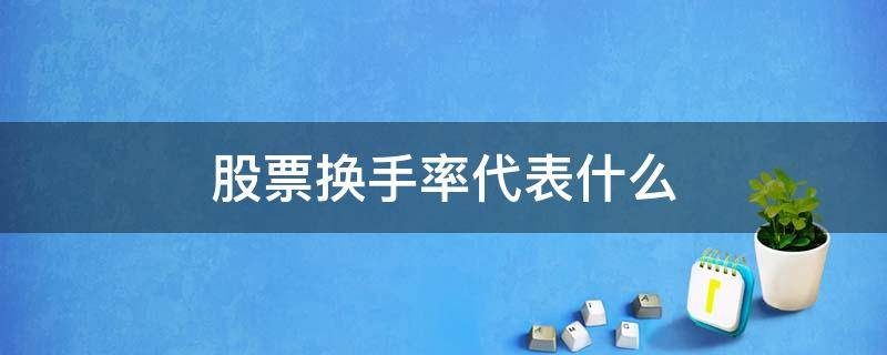 股票换手率代表什么 股票换手率代表什么意思