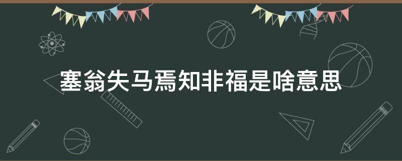 塞翁失马焉知非福是啥意思 塞翁失马焉知非福是什么意思