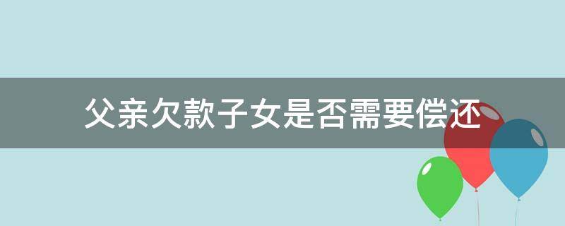 父亲欠款子女是否需要偿还 父亲欠贷款子女有义务偿还吗