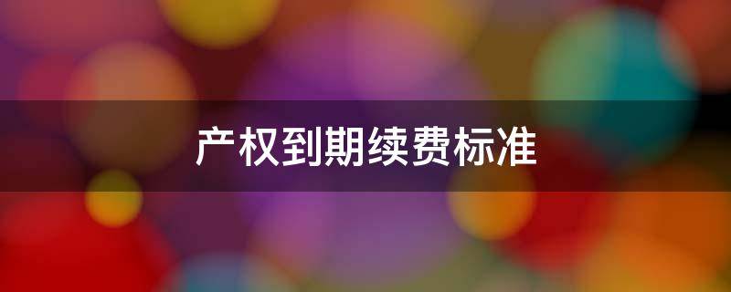 产权到期续费标准 40年产权到期续费标准
