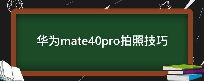 华为mate40pro拍照技巧 华为mate40pro拍照技巧教程