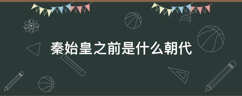 秦始皇之前是什么朝代 秦始皇那个时候是什么朝代