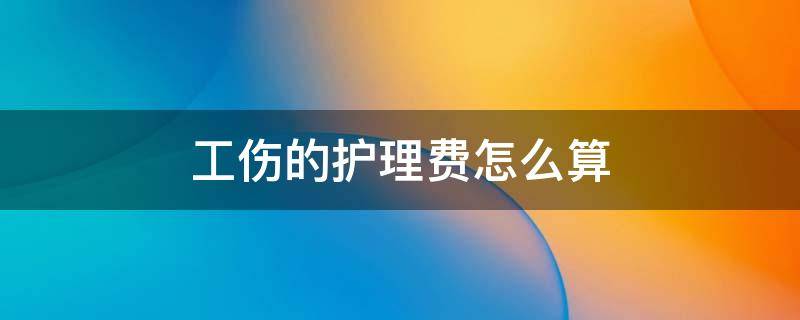 工伤的护理费怎么算 工伤生活费和护理费怎么算