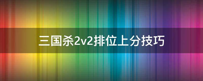 三国杀2v2排位上分技巧（三国杀排位赛2v2如何快速上分）