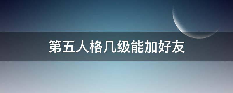 第五人格几级能加好友（第五人格几级可以加好友）