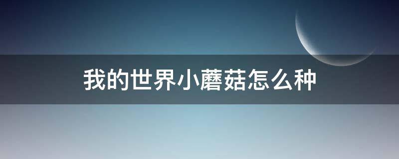 我的世界小蘑菇怎么种 我的世界小蘑菇怎么种手机版