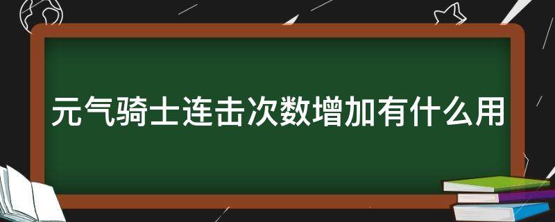 元气骑士连击次数增加有什么用（元气骑士连击数量增加）