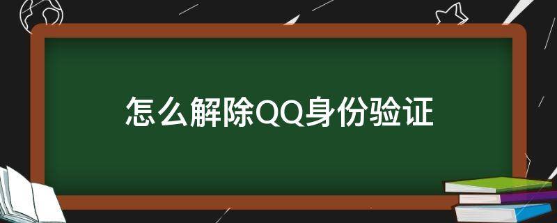 怎么解除QQ身份验证 qq怎样解除验证身份