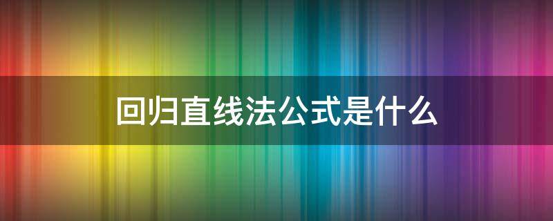 回归直线法公式是什么（回归直线法怎么算）