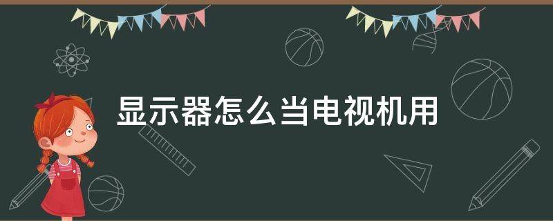 显示器怎么当电视机用 显示器怎么当电视机用怎样调亮度色彩