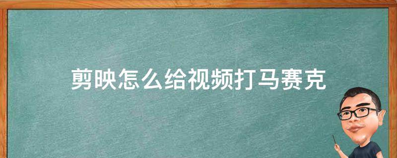 剪映怎么给视频打马赛克（剪映怎么给视频打马赛克局部）