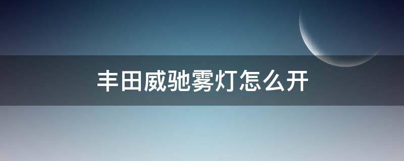 丰田威驰雾灯怎么开（丰田威驰雾灯安装流程）