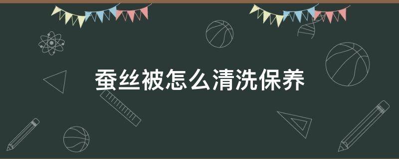 蚕丝被怎么清洗保养 蚕丝被怎么打理,怎么清洗?怎么使用?