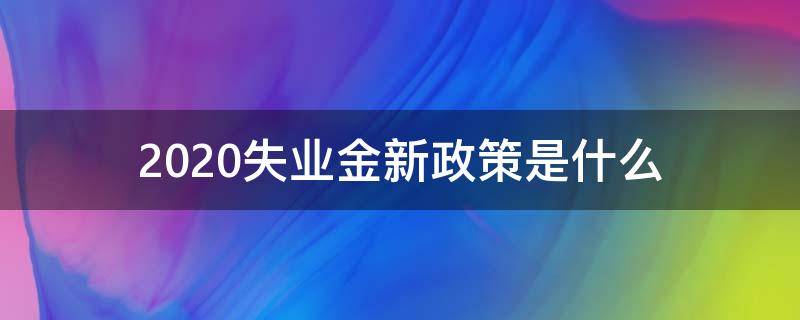 2020失业金新政策是什么 2020年领失业金新规