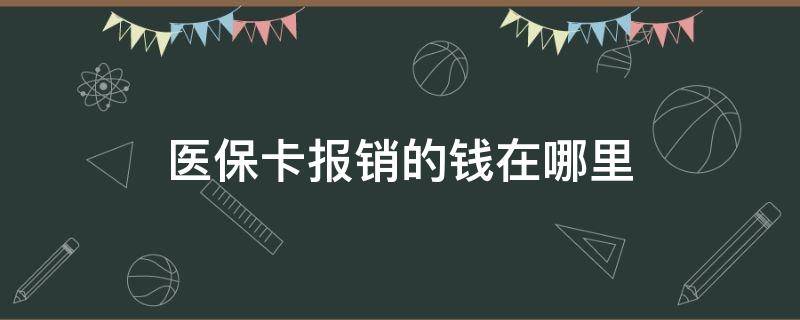 医保卡报销的钱在哪里（医保的钱报销到哪里）