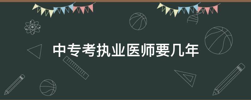 中专考执业医师要几年 中专毕业多少年可以考执业医师