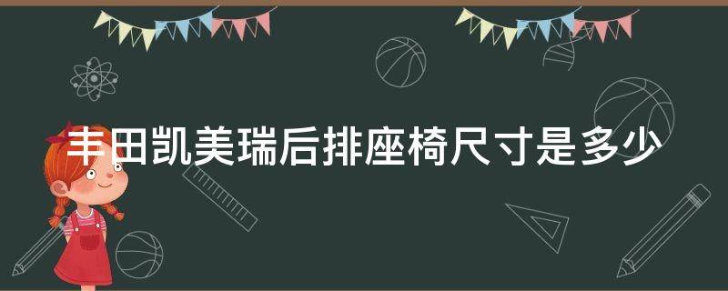 丰田凯美瑞后排座椅尺寸是多少（凯美瑞后排座椅图片）